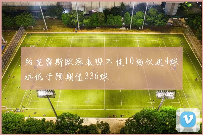 约克雷斯欧冠表现不佳10场仅进4球远低于预期值336球