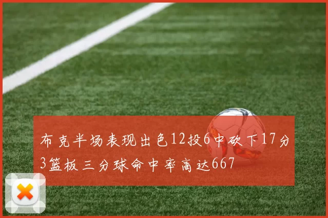 布克半场表现出色12投6中砍下17分3篮板三分球命中率高达667