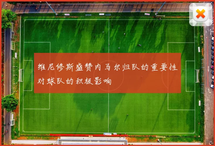 维尼修斯盛赞内马尔归队的重要性对球队的积极影响