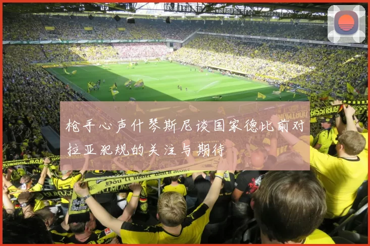 枪手心声什琴斯尼谈国家德比前对拉亚犯规的关注与期待